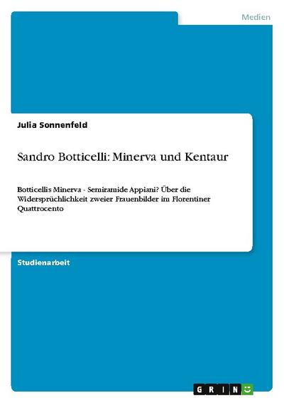Sandro Botticelli: Minerva und Kentaur : Botticellis Minerva - Semiramide Appiani? Über die Widersprüchlichkeit zweier Frauenbilder im Florentiner Quattrocento - Julia Sonnenfeld