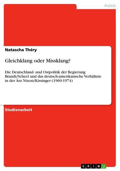 Gleichklang oder Missklang? : Die Deutschland- und Ostpolitik der Regierung Brandt/Scheel und das deutsch-amerikanische Verhältnis in der Ära Nixon/Kissinger (1969-1974) - Natascha Théry