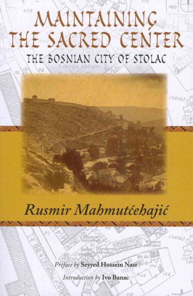 Maintaining the Sacred Center : The Bosnian City of Stolac - Mahmutcehajic, Rusmir; Nasr, Seyyed Hossein (CON); Banac, Ivo (INT)