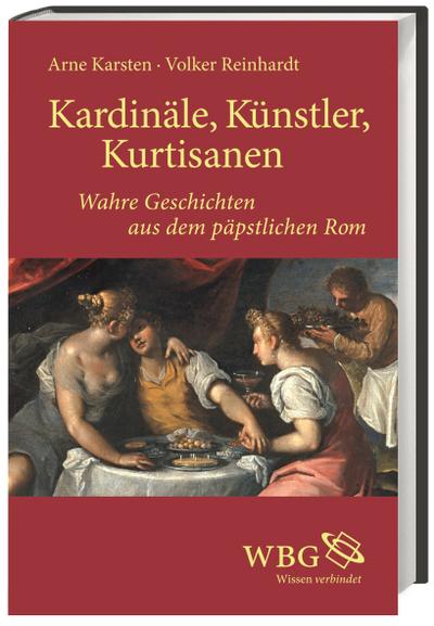 Kardinäle, Künstler, Kurtisanen: Wahre Geschichten aus dem päpstlichen Rom - Volker Reinhardt, Arne Karsten