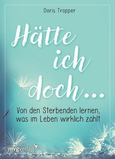 Hätte ich doch . : Von den Sterbenden lernen, was im Leben wirklich zählt - Doris Tropper