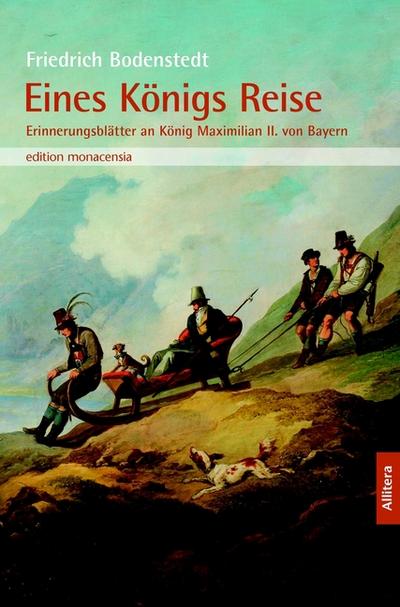 Eines Königs Reise : Erinnerungsblätter an König Maximilian II. von Bayern. In der Auswahl von Joseph Hofmiller - Friedrich Bodenstedt