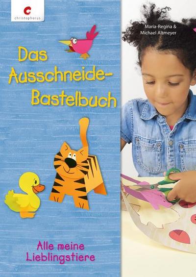 Das Ausschneide-Bastelbuch : Alle meine Lieblingstiere - Regina M Altmeyer