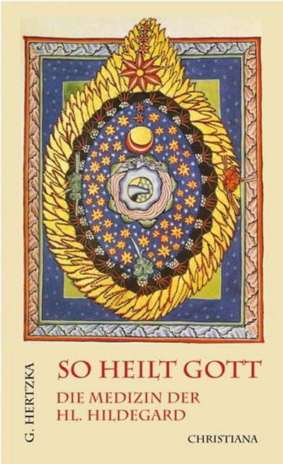 So heilt Gott : Die Medizin der heiligen Hildegard von Bingen als neues Naturheilverfahren - Gottfried Hertzka