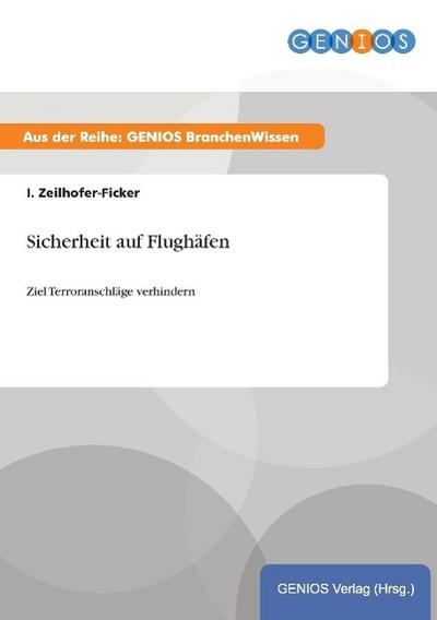 Sicherheit auf Flughäfen : Ziel Terroranschläge verhindern - I. Zeilhofer-Ficker