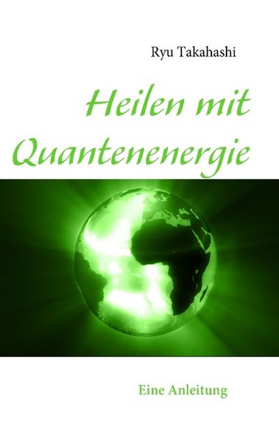 Heilen mit Quantenenergie : Eine Anleitung - Ryu Takahashi