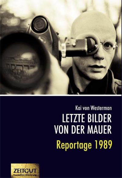 Letzte Bilder von der Mauer : Reportage 1989. Berichte aus zwei verschwundenen Ländern - Kai von Westerman