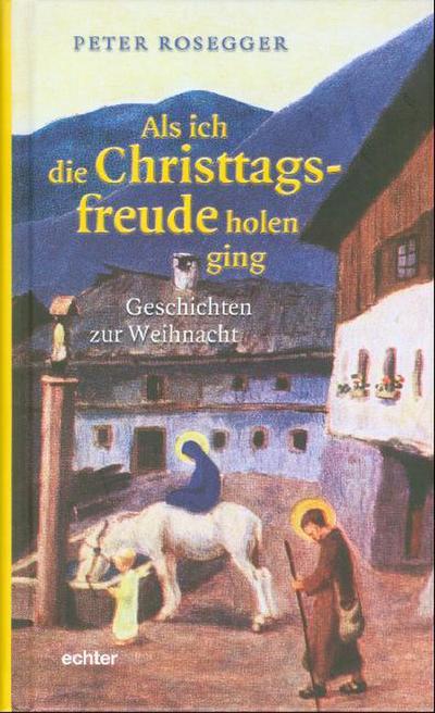 Als ich die Christtagsfreude holen ging : Geschichten zur Weihnacht - Peter Rosegger