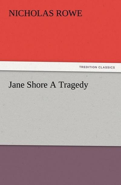 Jane Shore A Tragedy - Nicholas Rowe
