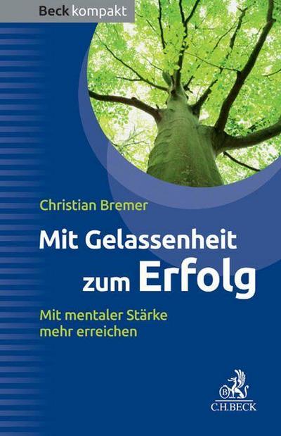 Mit Gelassenheit zum Erfolg : Mit mentaler Stärke mehr erreichen - Christian Bremer