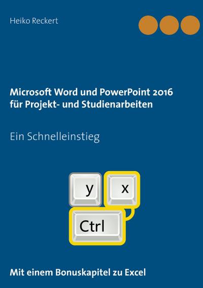 Microsoft Word und PowerPoint 2016 für Projekt- und Studienarbeiten : Ein Schnelleinstieg - Heiko Reckert