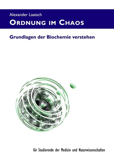 Ordnung im Chaos : Grundlagen der Biochemie verstehen ¿ für Studierende der Medizin und Naturwissenschaften - Alexander Laatsch