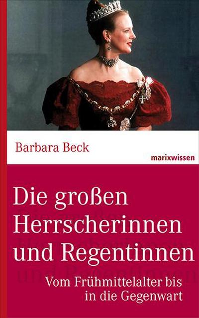 Die großen Herrscherinnen und Regentinnen : Vom Frühmittelalter bis in die Gegenwart - Barbara Beck