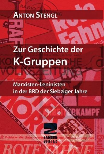 Zur Geschichte der K-Gruppen : Marxisten Leninisten in der BRD der Siebziger Jahre - Anton Stengl