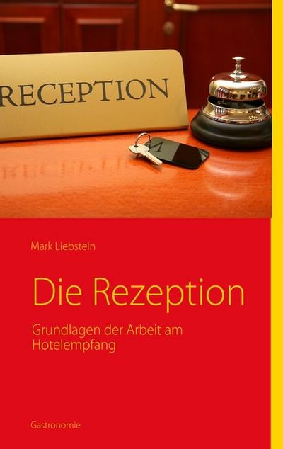 Die Rezeption : Grundlagen der Arbeit am Hotelempfang - Mark Liebstein