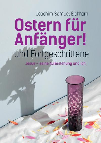 Ostern für Anfänger : und Fortgeschrittene. Jesus, seine Auferstehung und ich. - Joachim Samuel Eichhorn