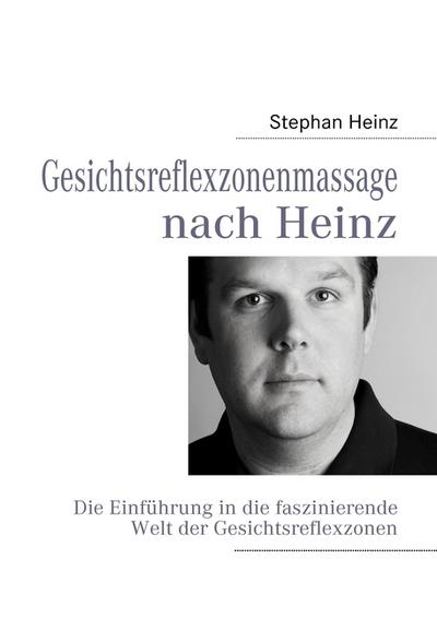 Gesichtsreflexzonenmassage nach Heinz : Die Einführung in die faszinierende Welt der Gesichtsreflexzonen - Stephan Heinz