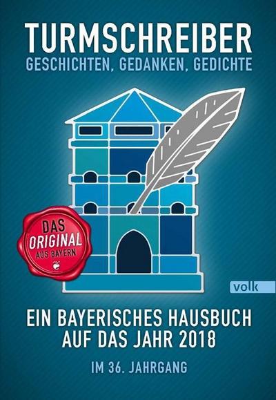 Turmschreiber - Geschichten, Gedanken, Gedichte : Ein bayerisches Hausbuch auf das Jahr 2018. Im 36. Jahrgang - Münchner Turmschreiber