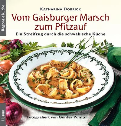 Vom Gaisburger Marsch zum Pfitzauf : Ein Streifzug durch die schwäbische Küche - Katharina Dobrick