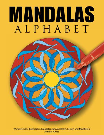 Mandalas Alphabet : Wunderschöne Buchstaben-Mandalas zum Ausmalen, Lernen und Meditieren - Andreas Abato