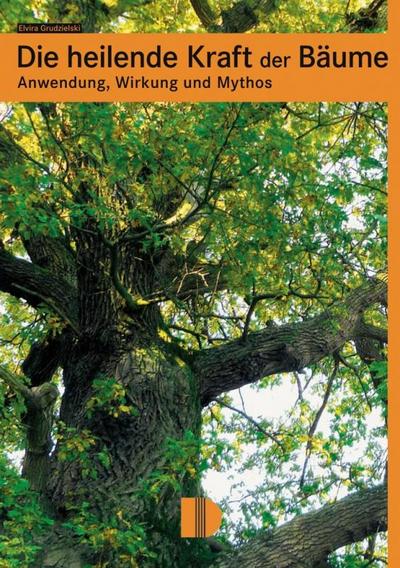 Die heilende Kraft der Bäume : Anwendung, Wirkung und Mythos - Elvira Grudzielski