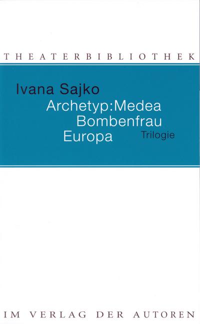 Archetyp: Medea / Bombenfrau / Europa : Trilogie - Ivana Sajko