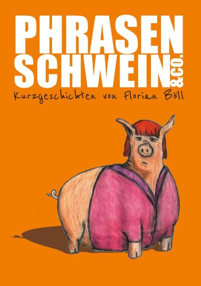 Phrasenschwein & Co. : Kurzgeschichten von Florian Böll - Florian Böll