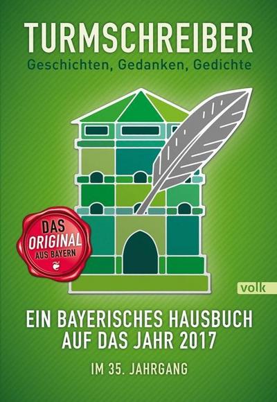 Turmschreiber 2017 : Geschichten, Gedanken, Gedichte. Ein bayerisches Hausbuch auf das Jahr 2017. Im 35. Jahrgang - Münchner Turmschreiber