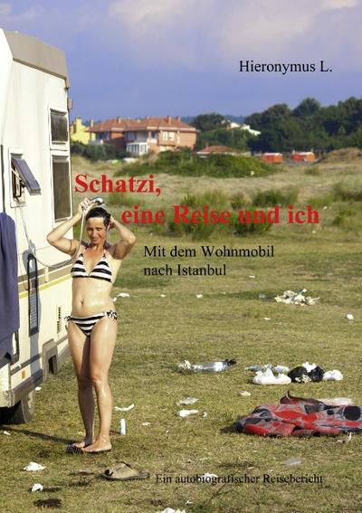 Schatzi, eine Reise und ich : Mit dem Wohnmobil nach Istanbul - Hieronymus L.