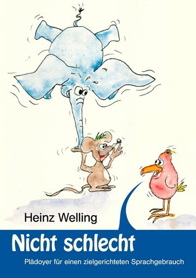 Nicht schlecht : Plädoyer für einen zielgerichteten Sprachgebrauch - Heinz Welling