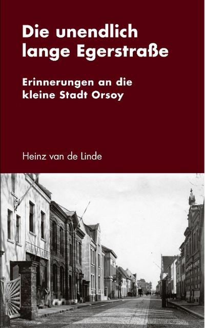 Die unendlich lange Egerstraße : Erinnerungen an die kleine Stadt Orsoy - Heinz Van De Linde