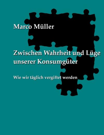 Zwischen Wahrheit und Lüge unserer Konsumgüter : Wie wir täglich vergiftet werden - Marco Müller