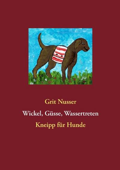 Wickel, Güsse, Wassertreten : Kneipp für Hunde - Grit Nusser