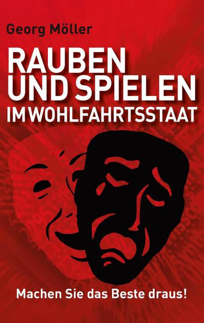 Rauben und Spielen im Wohlfahrtsstaat : Machen Sie das Beste draus! - Georg Möller