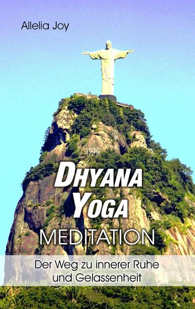 DhyanaYoga - Meditation : Der Weg zu innerer Ruhe und Gelassenheit - Allelia Joy