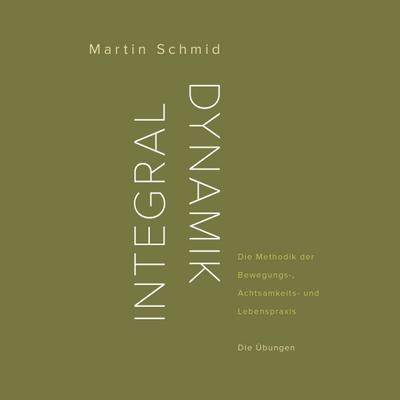 Integraldynamik : Die Methodik der Bewegungs-, Achtsamkeits- und Lebenspraxis. Übungen - Martin Schmid