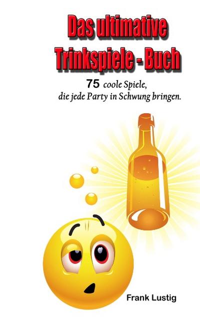 Das ultimative Trinkspiele-Buch : 75 Spiele, um jede Party in Schwung zu bringen - Frank Lustig