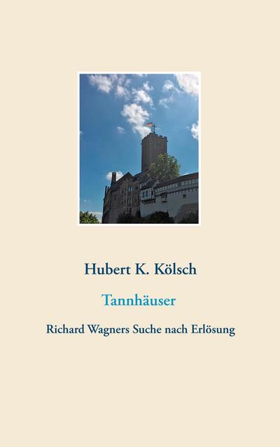 Tannhäuser : Richard Wagners Suche nach Erlösung - Hubert K. Kölsch