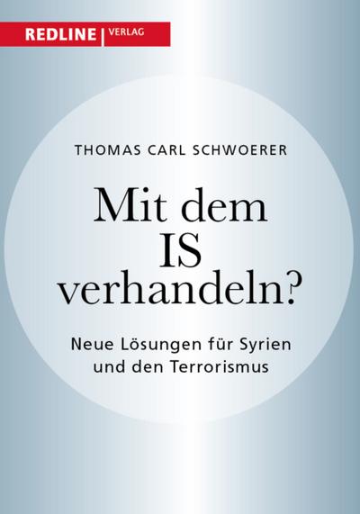 Mit dem IS verhandeln? : Neue Lösungen für Syrien und den Terrorismus - Thomas C. Schwoerer