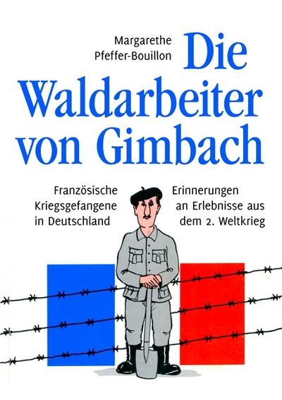 Die Waldarbeiter von Gimbach : Französische Kriegsgefangene in Deutschland - Erinnerungen an Erlebnisse aus dem 2. Weltkrieg - Margarethe Pfeffer-Bouillon