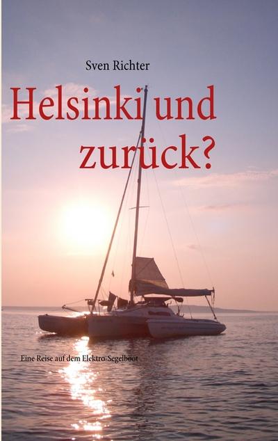 Helsinki und zurück? : Eine Reise auf dem Elektro-Segelboot - Sven Richter