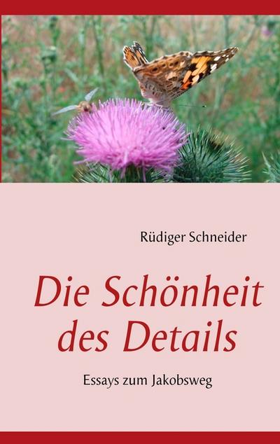 Die Schönheit des Details : Essays zum Jakobsweg - Rüdiger Schneider