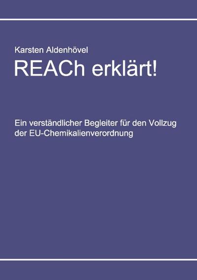 REACh erklärt! : Ein verständlicher Begleiter für den Vollzug der EU-Chemikalienverordnung - Karsten Aldenhövel