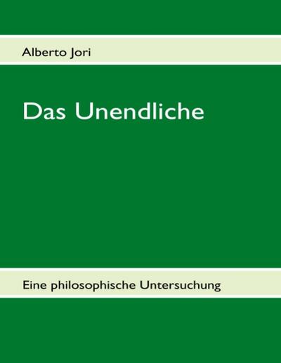 Das Unendliche : Eine philosophische Untersuchung - Alberto Jori