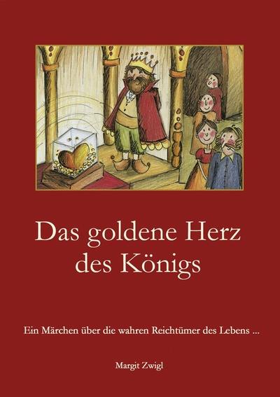 Das goldene Herz des Königs : Ein Märchen über die wahren Reichtümer des Lebens . - Margit Zwigl