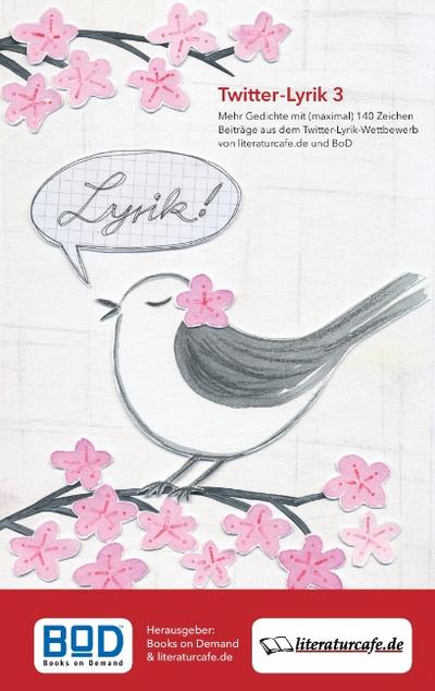 Twitter-Lyrik 3 : Mehr Gedichte mit (maximal) 140 Zeichen, Beiträge aus dem Twitter-Lyrik-Wettbewerb von Literaturcafe.de und BoD - Books on Demand