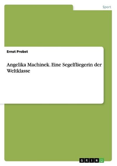 Angelika Machinek. Eine Segelfliegerin der Weltklasse - Ernst Probst