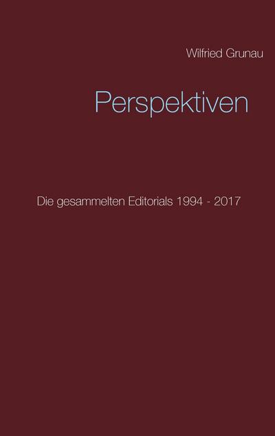 Perspektiven : Die gesammelten Editorials 1994 - 2017 - Wilfried Grunau