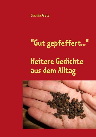 Gut gepfeffert. : Heitere Gedichte aus dem Alltag - Claudia Aretz