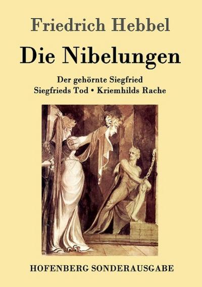 Die Nibelungen : Ein deutsches Trauerspiel in drei Abteilungen Der gehörnte Siegfried Siegfrieds Tod Kriemhilds Rache - Friedrich Hebbel